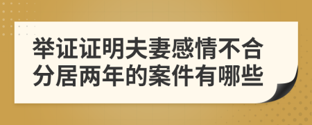 举证证明夫妻感情不合分居两年的案件有哪些