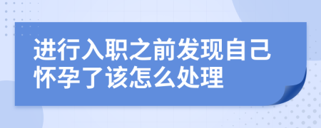 进行入职之前发现自己怀孕了该怎么处理