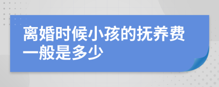 离婚时候小孩的抚养费一般是多少