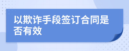 以欺诈手段签订合同是否有效