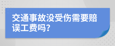 交通事故没受伤需要赔误工费吗？