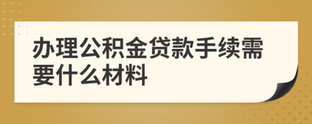 办理公积金贷款手续需要什么材料