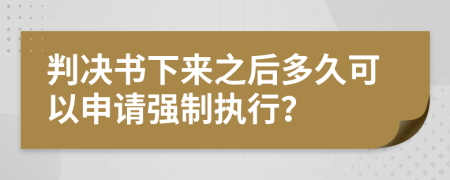 判决书下来之后多久可以申请强制执行？