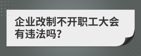 企业改制不开职工大会有违法吗？