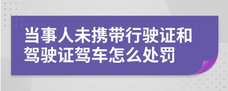 当事人未携带行驶证和驾驶证驾车怎么处罚