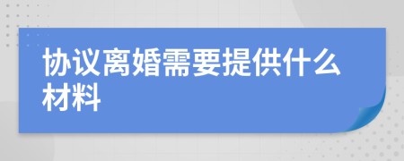 协议离婚需要提供什么材料