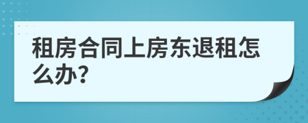 租房合同上房东退租怎么办？