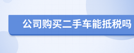 公司购买二手车能抵税吗