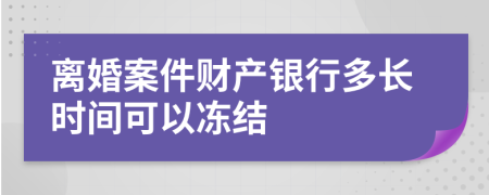 离婚案件财产银行多长时间可以冻结