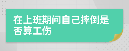 在上班期间自己摔倒是否算工伤