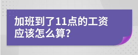 加班到了11点的工资应该怎么算？