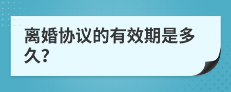 离婚协议的有效期是多久？