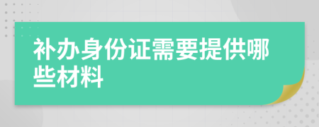 补办身份证需要提供哪些材料