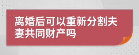 离婚后可以重新分割夫妻共同财产吗