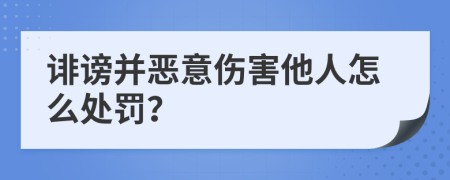 诽谤并恶意伤害他人怎么处罚？