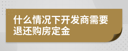 什么情况下开发商需要退还购房定金