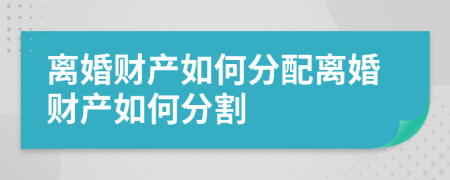 离婚财产如何分配离婚财产如何分割