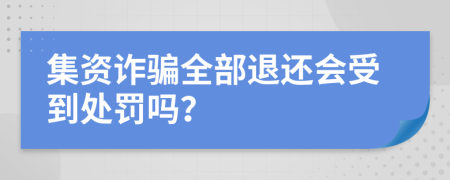 集资诈骗全部退还会受到处罚吗？