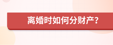 离婚时如何分财产？