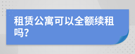 租赁公寓可以全额续租吗？
