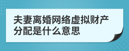 夫妻离婚网络虚拟财产分配是什么意思