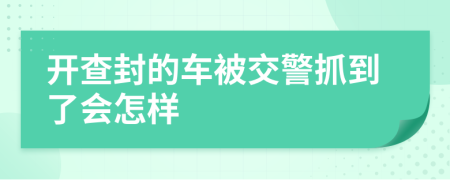 开查封的车被交警抓到了会怎样