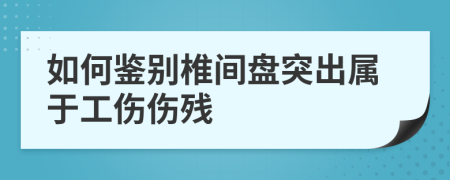 如何鉴别椎间盘突出属于工伤伤残