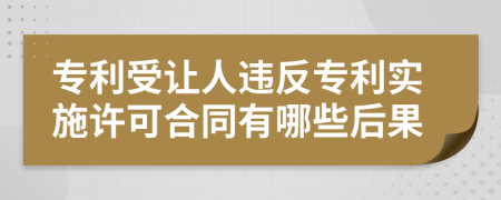 专利受让人违反专利实施许可合同有哪些后果