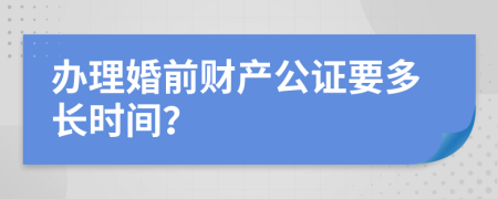 办理婚前财产公证要多长时间？