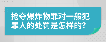 抢夺爆炸物罪对一般犯罪人的处罚是怎样的？