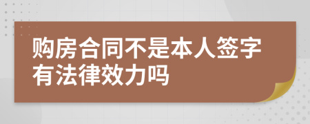 购房合同不是本人签字有法律效力吗