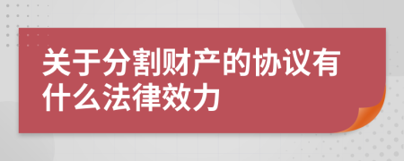 关于分割财产的协议有什么法律效力