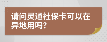 请问灵通社保卡可以在异地用吗？