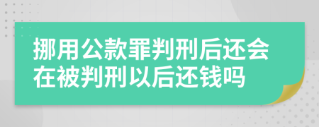 挪用公款罪判刑后还会在被判刑以后还钱吗