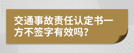 交通事故责任认定书一方不签字有效吗？