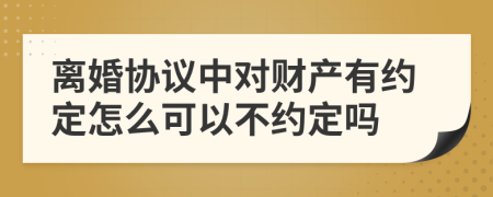 离婚协议中对财产有约定怎么可以不约定吗