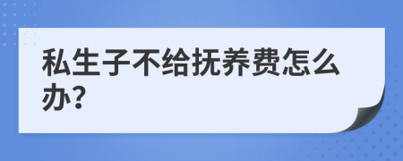 私生子不给抚养费怎么办？