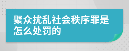 聚众扰乱社会秩序罪是怎么处罚的