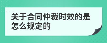 关于合同仲裁时效的是怎么规定的