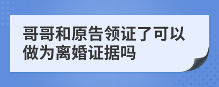 哥哥和原告领证了可以做为离婚证据吗