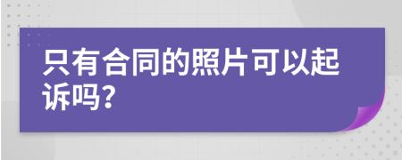 只有合同的照片可以起诉吗？