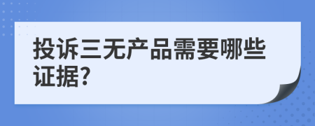 投诉三无产品需要哪些证据?