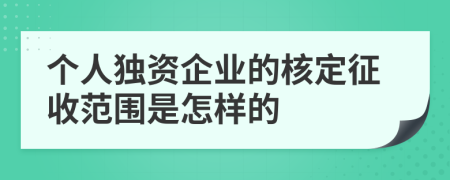 个人独资企业的核定征收范围是怎样的