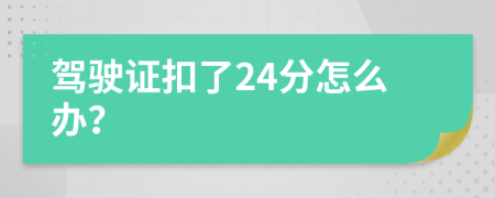 驾驶证扣了24分怎么办？