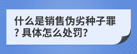 什么是销售伪劣种子罪? 具体怎么处罚？