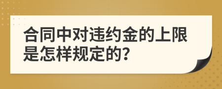 合同中对违约金的上限是怎样规定的？