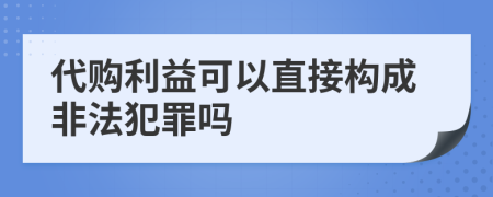 代购利益可以直接构成非法犯罪吗