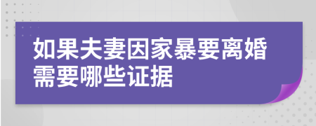 如果夫妻因家暴要离婚需要哪些证据