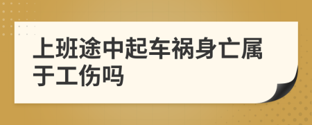 上班途中起车祸身亡属于工伤吗