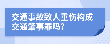 交通事故致人重伤构成交通肇事罪吗？